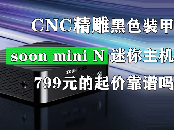 799元的soon mini N迷你主机靠谱吗?