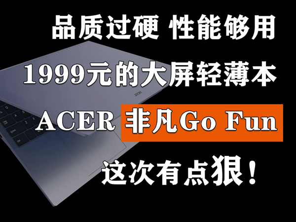 1999的大屏轻薄本 这次宏碁非凡Go Fun有点狠