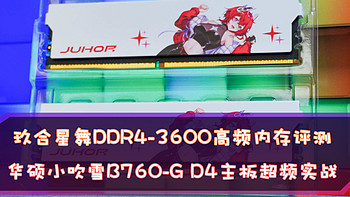 谁说DDR4已经落伍了？玖合星舞DDR4-3600高频内存评测+华硕小吹雪B760-G D4主板超频实战
