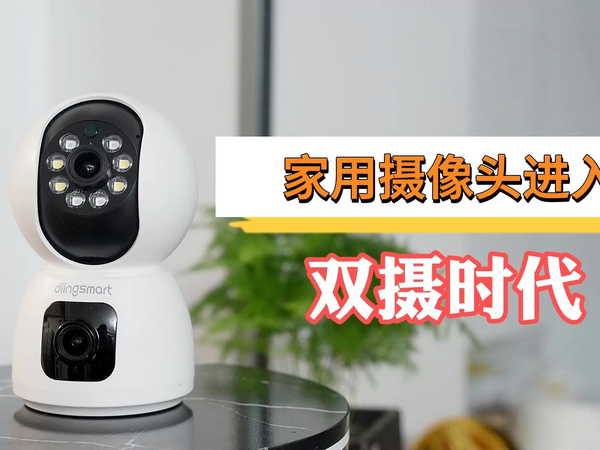 家用摄像头进入双摄时代，你家的该换了！