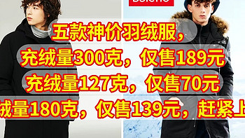 五款神价羽绒服，充绒量300克，仅售189元，充绒量127克，仅售70元，充绒量180克，仅售139元，赶紧上车