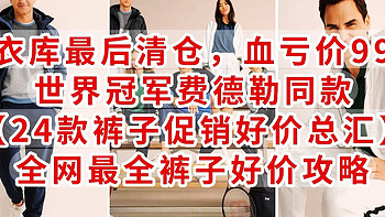 优衣库最后清仓，血亏价99元，世界冠军费德勒同款【24款裤子促销好价总汇】全网最全裤子好价攻略