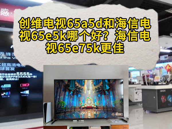 创维65a5d和海信65e5k哪个好？海信e75k更佳