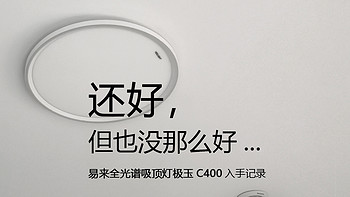 还好，但也没那么好... 易来全光谱吸顶灯极玉C400入手记录