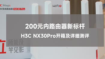 立竿见影，立所能及——200元内路由器新标杆H3C(新华三)NX30Pro开箱及详细测评