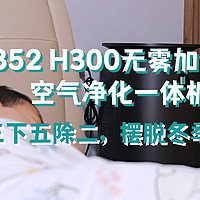 好物Yi说 篇一百四十：三下五除二，摆脱冬季干燥——352 H300无雾加湿器空气净化一体机