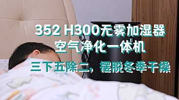 三下五除二，摆脱冬季干燥——352 H300无雾加湿器空气净化一体机