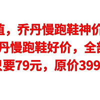 绝对值，七款乔丹慢跑鞋好价，全部79元，原价499元只要79元，原价399元现在69元，神价总汇