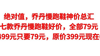 绝对值，七款乔丹慢跑鞋好价，全部79元，原价499元只要79元，原价399元现在69元，神价总汇