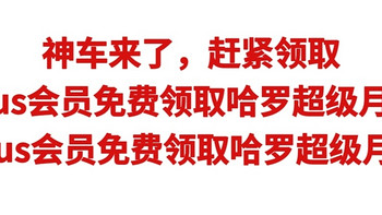 神车来了，plus会员免费领取哈罗超级月卡，plus会员 plus会员免费领取哈罗超级月卡，时间有限，赶紧领