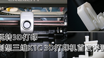 玩转3D打印，创想三维K1C 3D打印机首发评测，工科男必备的实用工具