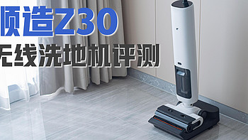 顺造Z30无线洗地机真机评测丨可180°平躺清洁洗地机实力究竟如何？高性价比高配洗地机推荐