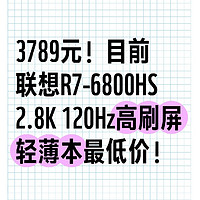 3789元！目前联想R7-6800HS 2.8K 120Hz高刷屏轻薄本最低价！