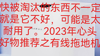 快被淘汰的东西不一定就是它不好，可能是太耐用了。2023年心头好物推荐之有线拖地机！