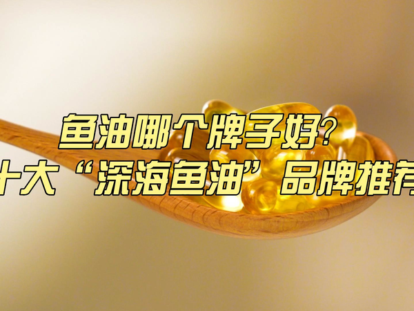 汤臣倍健、康麦斯...10大鱼油品牌如何挑选？