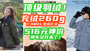 516元顶级羽绒！CAMEL火山2.0充绒260g，神车又开车了！