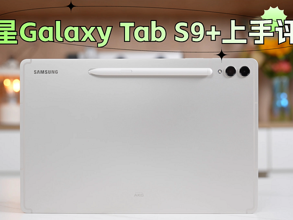 三星Galaxy Tab S9+上手：好呈现好表现