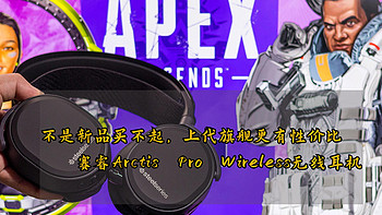 乱侃外设 篇八十九：不是新品买不起，上代旗舰更有性价比 ——赛睿Arctis Pro Wireless无线耳机