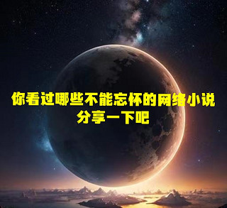 你看过哪些不能忘怀的网络小说，分享一下吧(本期最爱《诡秘之主》)