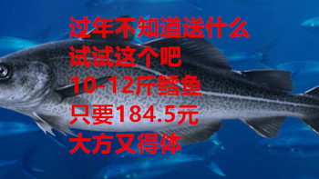 10-12斤真鳕鱼只要184.5元，过年送礼就用它！