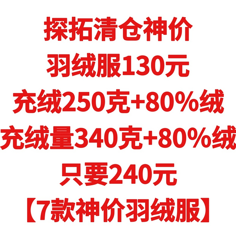 探拓清仓神价，羽绒服130元，充绒250克+80％绒，充绒量340克+80％绒，只要240元【7款神价羽绒服】