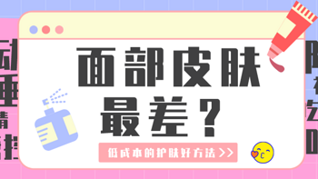 全身上下脸花钱最多，结果属它最矫情！为什么全身面部皮肤最差？这些低成本的护肤好方法你get了嘛！ 