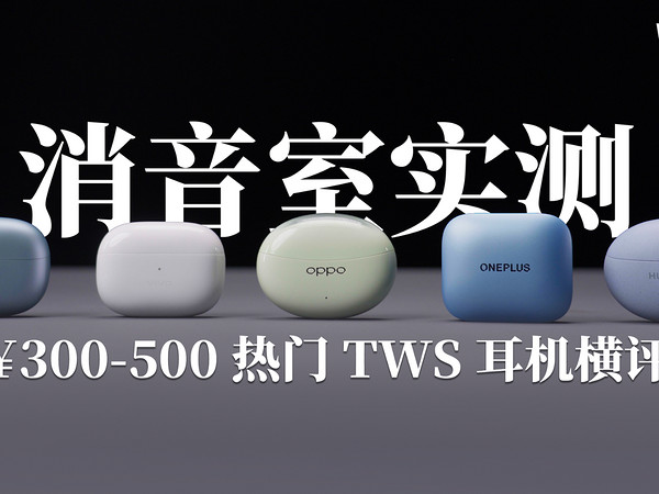 叫板千元旗舰？300-500 元热门 TWS 耳机横评