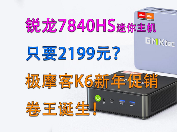 锐龙7 7840HS只要2199元？极摩客K6新年促销