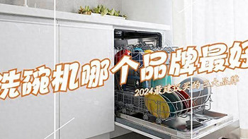 洗碗机哪个品牌最好最实用？2024洗碗机十大品牌：这三个口碑公认