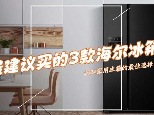 海尔冰箱哪个型号好？2024最建议买这3款！