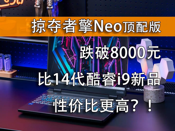 宏碁掠夺者·擎Neo顶配版跌破8000元！