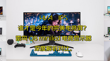 HVA IPS谁才是今年的完美电竞屏？雷鸟Q8 MiniLED电竞显示器深度解析对比