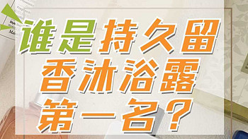 持久留香沐浴露第一名，哪款沐浴露好闻留香持久？深度评测十款热门留香沐浴露推荐