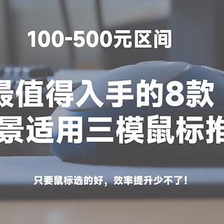 只要鼠标选的好，效率提升少不了! 100-500元区间最值得入手的8款全场景适用三模鼠标推荐