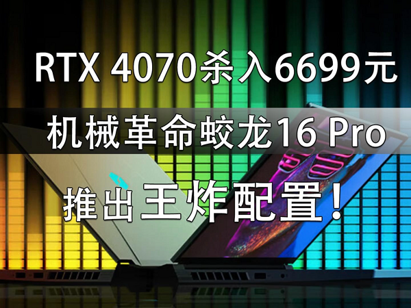 RTX 4070杀入6699元！蛟龙16 Pro推王炸配置！