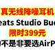 嘘！真无线降噪耳机 Beats Studio Buds限时399元，真的不是非要选AirPods