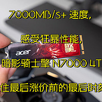 7000MB/s+ 速度，感受狂暴性能，宏碁暗影骑士擎N7000 4TB固态实测，抓住最后涨价前的最后时刻