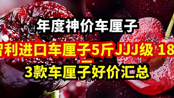 年度神价车厘子丨智利进口车厘子大樱桃5斤JJJ级 187元，3款车厘子好价汇总！