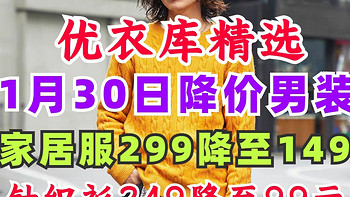 优衣库男士家居服299降至149·舒芙蕾针织衫249降至99元捡漏·1月30日优衣库降价男装汇总～