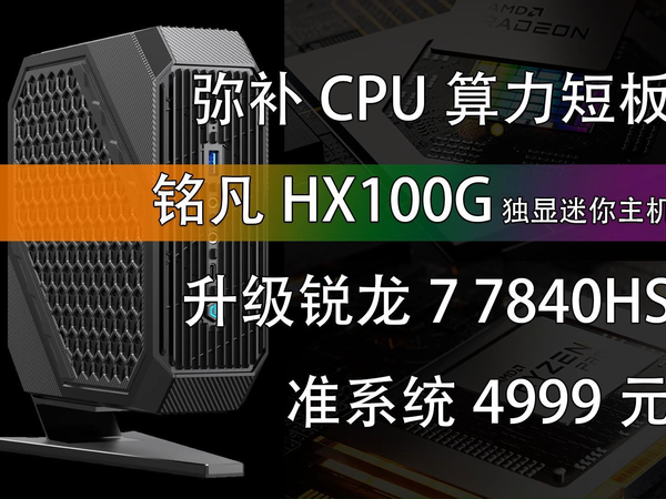 弥补CPU短板 铭凡HX100G升级锐龙7 7840HS