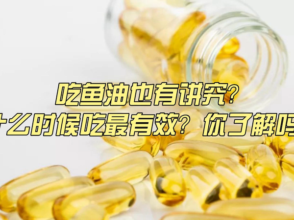 吃鱼油有讲究？什么时候吃最有效？你了解吗