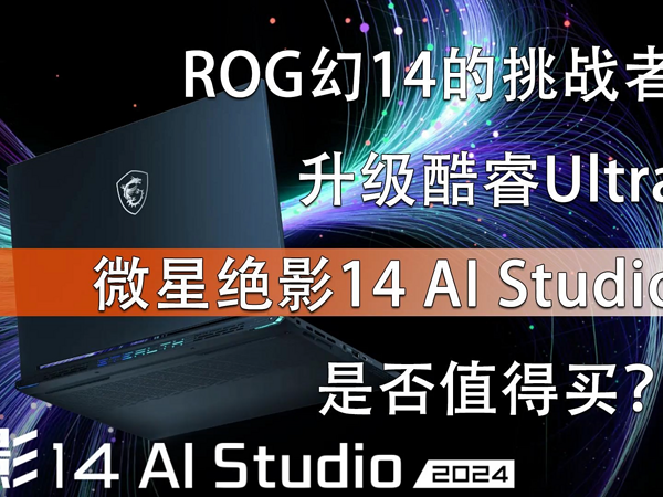 升级酷睿Ultra 微星绝影14 AI Studio靠谱吗