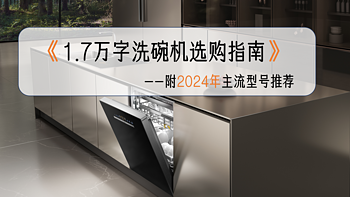 洗碗机超详细选购与避坑指南，1.7万字解决洗碗机选购难题，附2024年主流洗碗机型号推荐