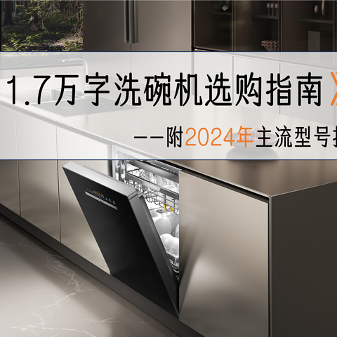 洗碗机超详细选购与避坑指南，1.7万字解决洗碗机选购难题，附2024年主流洗碗机型号推荐