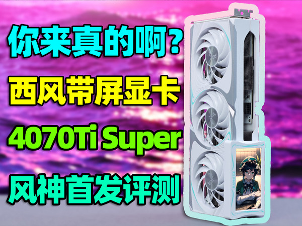 最便宜的带屏显卡？西风4070Ti Super风神