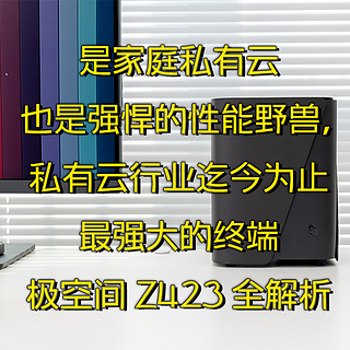 是家庭私有云也是强悍的性能野兽，私有云行业迄今为止最强大的终端-极空间Z423全解析