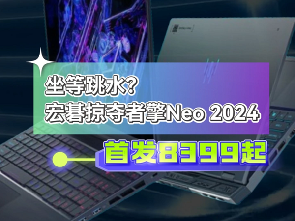 高端模具去掉外围下放？宏碁掠夺者擎Neo2024