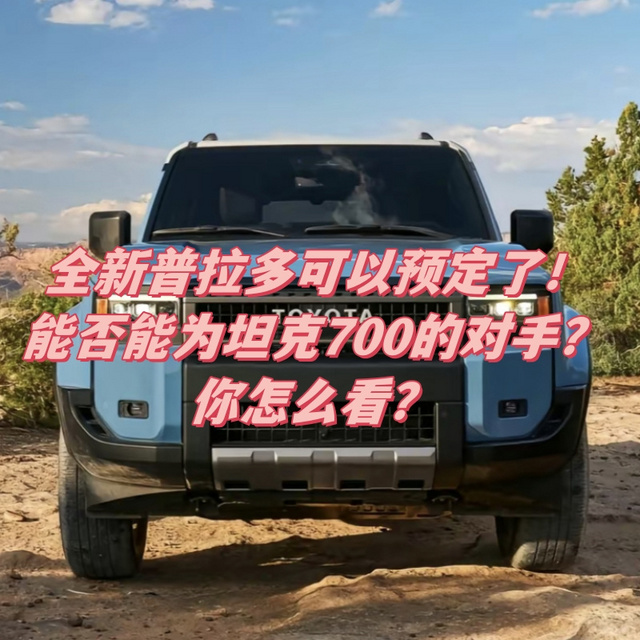 全新普拉多可以预定了！能否能为坦克700的对手？
你怎么看？