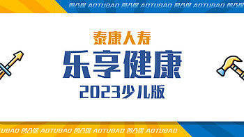 凹凸保 篇十七：【重疾】泰康人寿|乐享健康2023少儿版：30岁前多赔50%，值得买吗？