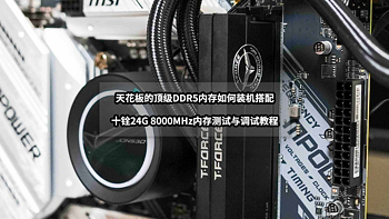 天花板级别DDR5内存如何搭配丨十铨24G 8000MHz内存测试与调试教程